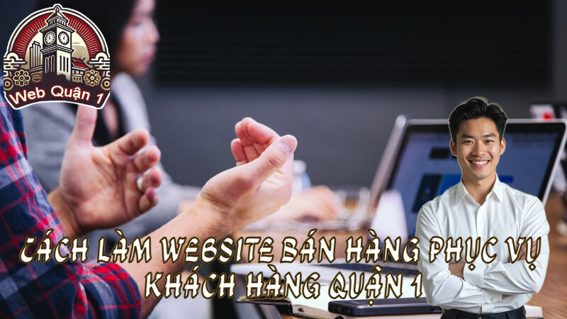 Cách Làm Website Bán Hàng Phục Vụ Khách Hàng Quận 1